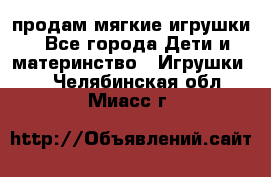 продам мягкие игрушки - Все города Дети и материнство » Игрушки   . Челябинская обл.,Миасс г.